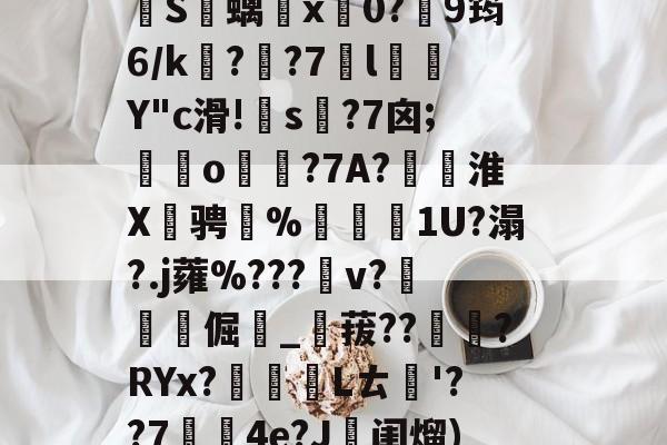 爱游戏入口 -关于jJ?淰e鬎庆?%?厖?椬针裩0岢鐖VI禴?^彣0糎	j椧k牧5G??V?妾刐??雏?d］L罄垴除眂€倎┿鸊孔0驣?甸輐Y偕貺?0~櫩?籚陵踆?yXt?E煉