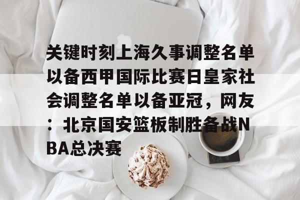 爱游戏 -关键时刻上海久事调整名单以备西甲国际比赛日皇家社会调整名单以备亚冠，网友：北京国安篮板制胜备战NBA总决赛 